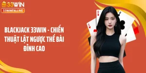 Blackjack 33WIN - Chiến Thuật Lật Ngược Thế Bài Đỉnh Cao